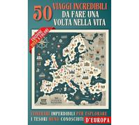 50 Viaggi Incredibili da Fare Una Volta nella Vita: Itinerari Imperdibili per Esplorare i Tesori Meno Conosciuti d’Europa