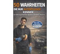 50 Wahrheiten die nur Autopfleger kennen: Humorvolle Geschichten aus einem Job zwischen Glanz, Kunden und Rückenschmerzen