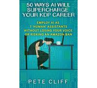 50 Ways AI Will Supercharge Your KDP Career: Employ AI as 7 ‘Human’ Assistants Without Losing Your Voice or Risking an Amazon Ban
