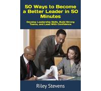 50 Ways to Become a Better Leader in 50 Minutes: Develop Leadership Skills, Build Strong Teams, and Lead With Confidence