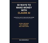 50 Ways to Make Money with Claude AI: 50 Practical Ways to Turn AI Into Real Income - For Beginners, Freelancers and Side Hustlers