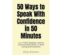 50 Ways to Speak With Confidence in 50 Minutes: Learn Public Speaking, Improve Communication Skills, and Build Lasting Self-Confidence