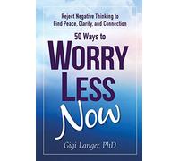 50 Ways to Worry Less Now: Reject Negative Thinking to Find Peace, Clarity, and Connection