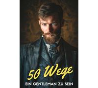50 Wege ein Gentleman zu sein: Stil. Haltung. Respekt. - Die Kunst, heute ein Gentleman zu sein | Ein kleines Buch mit großer Wirkung