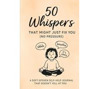 50 Whispers That Might Just Fix You (No Pressure): A Soft-Spoken Self-Help Journal That Doesn’t Yell at You