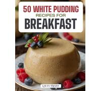 50 WHITE PUDDING RECIPES FOR BREAKFAST: Traditional Irish Favorites and Modern Twists Featuring Savory, Hearty, and Flavorful Dishes for a Comforting Morning Feast!