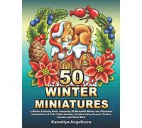 50 WINTER MINIATURES: A Winter Coloring Book, Featuring 50 Beautiful Winter and Christmas Illustrations of Cute Little Animals, Creative Fairy Houses, Festive Scenes, and Much More