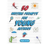 50 Writing Prompts For Young Authors: 50 Original Creative Writing Prompts For 13 - 18 Year Olds
