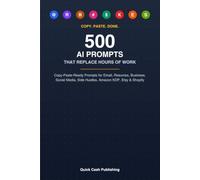 500 AI Prompts That Replace Hours of Work: Copy-Paste-Ready Prompts for Email, Resumes, Business, Social Media, Side Hustles, Amazon KDP, Etsy & Shopify