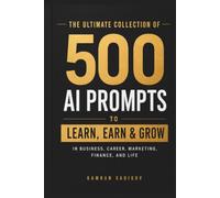 500 AI PROMTS for Work, Business, Learning, Creativity, and Everyday Life: LEARN, EARN & GROW in business, career, marketing, finance, and life