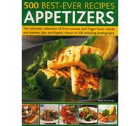 500 Best-Ever Recipes Appetizers: The Ultimate Collection of First Courses and Finger Food, Snacks and Starters, Dips and Dippers, Shown in 500 Stunning Photographs