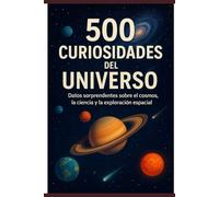 500 Curiosidades del universo: Datos sorprendentes sobre el cosmos, la ciencia y la exploración espacial