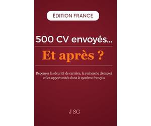 500 CV Envoyés…Et après ?: Repenser la sécurité de carrière, la recherche d’emploi et les opportunités dans le système français