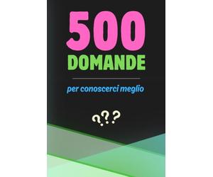 500 Domande per conoscerci meglio | Il Libro delle Domande per Coppie, Amici e Famiglia | Giochi di Conversazione per serate indimenticabili | Scopri la vera personalità, i sogni e le paure di chi ami