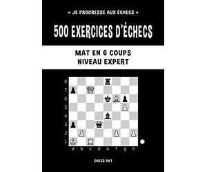 500 exercices d’échecs, Mat en 6 coups, Niveau Expert: Résolvez des problèmes d'échecs et améliorez vos compétences tactiques aux échecs