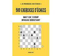 500 exercices d'échecs, Mat en 1 coup, Niveau Débutant: Résolvez des problèmes d'échecs et améliorez vos compétences tactiques