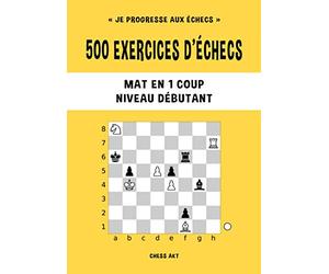 500 exercices d'échecs, Mat en 1 coup, Niveau Débutant: Résolvez des problèmes d'échecs et améliorez vos compétences tactiques aux échecs