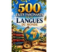 500 Faits Fascinants sur les Langues du Monde: 500 faits étonnants sur les langues, les alphabets, les écritures, la linguistique, les langues ... bilinguisme et les mystères du langage humain