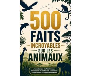 500 Faits Incroyables sur les Animaux: Le Guide Complet des Faits Animaux - Encyclopédie de 500 Records, Curiosités et Comportements Étranges du Règne Animal