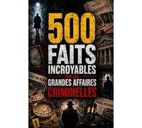 500 Faits Incroyables sur les Crimes & Affaires Criminelles: Meurtres, Serial Killers, Arnaques et Grands Procès qui ont Marqué l'Histoire
