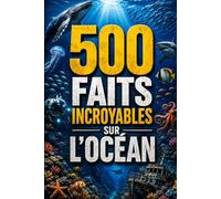500 Faits Incroyables sur l'Océan: 500 faits captivants sur les océans, la vie marine, les requins, les profondeurs, les phénomènes marins et les plus grands mystères sous-marins