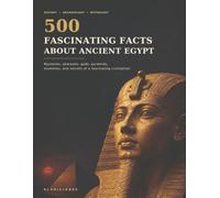 500 Fascinating Facts About Ancient Egypt: Mysteries, Pharaohs, Gods, Pyramids, Mummies, and Secrets of a Fascinating Civilization