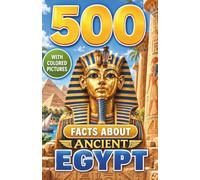 500 Fascinating Facts About Ancient Egypt: Pharaohs, Pyramids, Gods, Mummies, Tombs, Daily Life, Inventions and Secrets of an Extraordinary Civilization