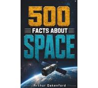 500 Fascinating Facts About Space: An Amazing Journey Through the Universe, Stars, Planets, Galaxies, Black Holes & Cosmic Wonders for Curious Minds of All Ages