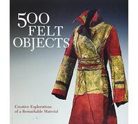 500 Felt Objects: Contemporary Explorations of a Remarkable Material