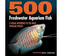 500 Freshwater Aquarium Fish: A Visual Reference to the Most Popular Species