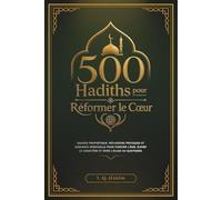 500 Hadiths pour Réformer le Cœur: Sagesse prophétique, réflexions pratiques et guidance spirituelle pour purifier l’âme, élever le caractère et vivre l’islam au quotidien