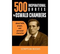 500 Inspirational Quotes by Oswald Chambers about faith, prayer, and personal character: A Collection of Oswald Chambers Quotes on Faith, Prayer, and ... for Daily Wisdom and Christian Inspiration