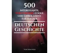 500 interessante, verstörende, coole und unbekannte Fakten zur deutschen Geschichte: Eine Zeitreise zu den vergessenen, finsteren und fesselnden Episoden