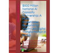 $500 Million National AI Capacity Partnership: A Multi-Stakeholder Blueprint for Youth-Led Digital Transformation in Kenya: “Empowering Kenya’s Youth, ... Driving Inclusive AI Innovation Nationwide