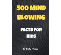 500 MIND-BLOWING FACTS FOR KIDS: The Ultimate Collection of Bizarre, Weird, and Unbelievable Truths!