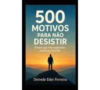 500 Motivos Para Não Desistir: Frases que vão reacender sua força interior