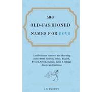 500 Old-Fashioned Names For Boys: A collection of timeless and charming names from Biblical, Celtic, English, French, Greek, Italian, Latin & vintage European traditions