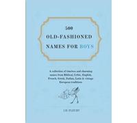 500 Old-Fashioned Names For Boys: A collection of timeless and charming names from Biblical, Celtic, English, French, Greek, Italian, Latin & vintage European traditions