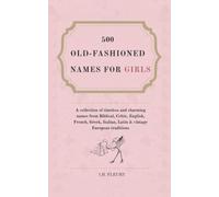 500 Old-Fashioned Names For Girls: A collection of timeless and charming names from Biblical, Celtic, English, French, Greek, Italian, Latin & vintage European traditions