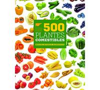 500 Plantes Comestibles - Histoire, Botanique, Alimentation