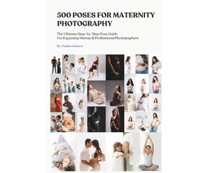 500 Poses Of Maternity Photography With Couple And Photographer Instructions For Indoor, Outdoor & Studio Shoots: From Solo Shots To Partner Poses, Siblings, Pets, Candid, Creative Art Sessions