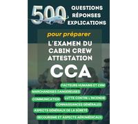 500 questions, réponses avec explications pour préparer l'examen du Cabin Crew Attestation (CCA): Devenir Personnel Navigant Commercial, hôtesse de l’air ou steward