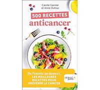 500 recettes anticancer: De l’entrée au dessert, LES MEILLEURES RECETTES POUR PRÉVENIR LE CANCER