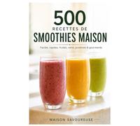 500 RECETTES DE SMOOTHIES MAISON: Faciles, rapides, fruités, verts, protéinés & gourmands - Le guide complet du blender, des ingrédients, textures et associations