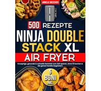 500 Rezepte Ninja Double Stack XL Airfryer: Knusprige, gesunde & schnelle Gerichte zum Zeit sparen, ohne Öl kochen & die ganze Familie begeistern