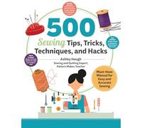 500 Sewing Techniques, Tips, Tricks, and Hacks: Must-have Manual for the Easiest Sewing Ever