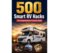 500 Smart RV Hacks: The Complete Manual for Beginners to RV Maintenance, Camper Trailer Organization, and DIY Repairs. Master Off-Grid Camping and Motorhome Living.