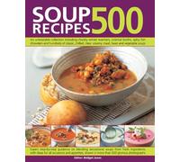 500 Soup Recipes: An Unbeatable Collection Including Chunky Winter Warmers, Oriental Broths, Spicy Fish Chowders and Hundreds of Classic, Chilled, Clear, Creany, Meat, Bean and Vegetable Soups
