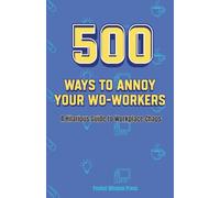500 ways to annoy your co-workers: A Hilarious Guide to Workplace Chaos