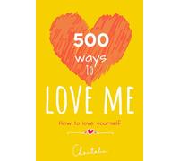 500 ways to love yourself - how to love yourself: embrace who you are, you are enough, ultimate inner child healing